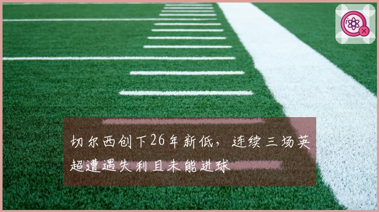 切尔西创下26年新低，连续三场英超遭遇失利且未能进球