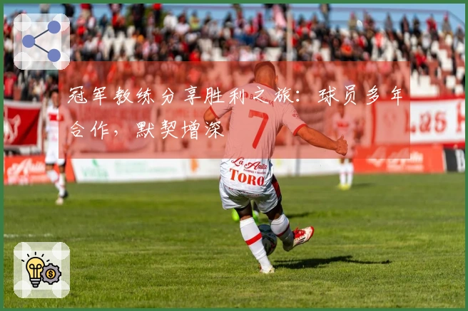 冠军教练分享胜利之旅：球员多年合作，默契增深