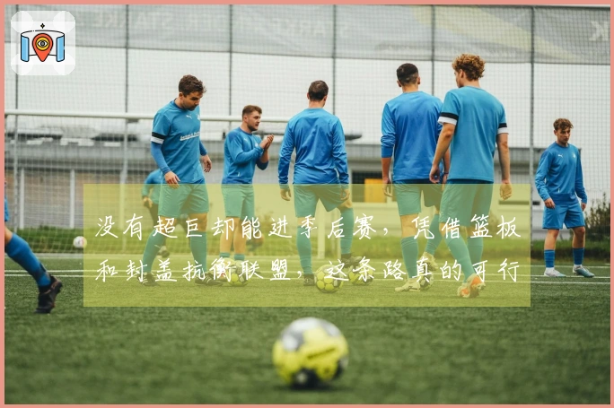 没有超巨却能进季后赛，凭借篮板和封盖抗衡联盟，这条路真的可行吗