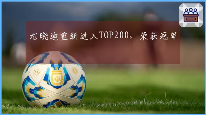 尤晓迪重新进入TOP200，荣获冠军