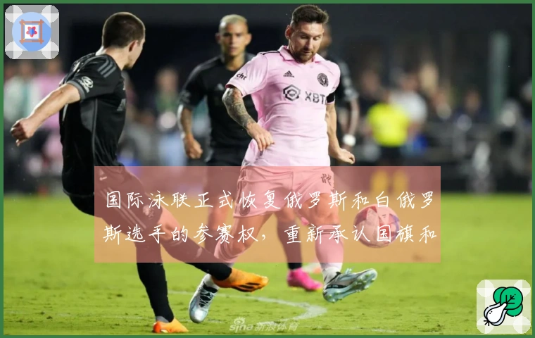 国际泳联正式恢复俄罗斯和白俄罗斯选手的参赛权，重新承认国旗和国歌等国家象征