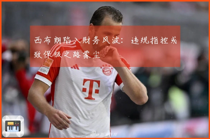 西布朗陷入财务风波：违规指控或致保级之路蒙尘
