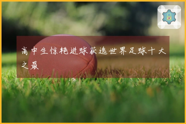 高中生惊艳进球获选世界足球十大之最