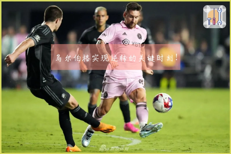 乌尔伯格实现逆转的关键时刻！