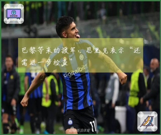 巴黎等来的援军，恩里克表示“还需进一步检查”