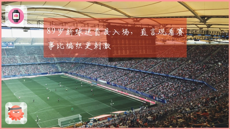 89岁新球迷首度入场，直言观看赛事比编织更刺激