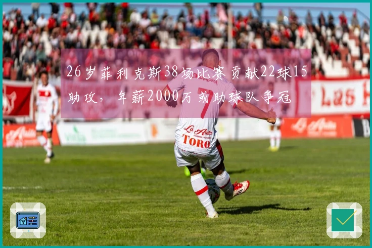 26岁菲利克斯38场比赛贡献22球15助攻，年薪2000万或助球队争冠