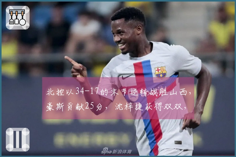 北控以34-17的末节逆转战胜山西，豪斯贡献25分，沈梓捷获得双双，终结四连败