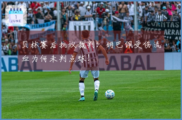 贝林赛后抗议裁判：姆巴佩受伤流血为何未判点球！