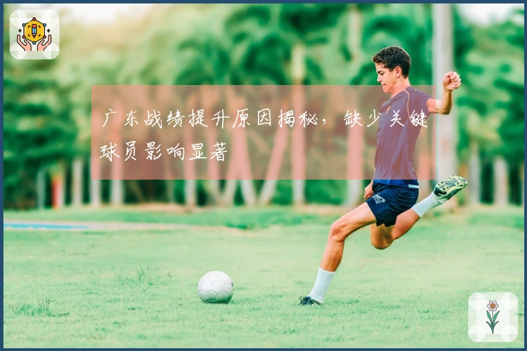 广东战绩提升原因揭秘，缺少关键球员影响显著