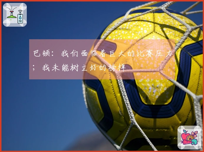 巴顿：我们面临着巨大的比赛压力；我未能树立好的榜样
