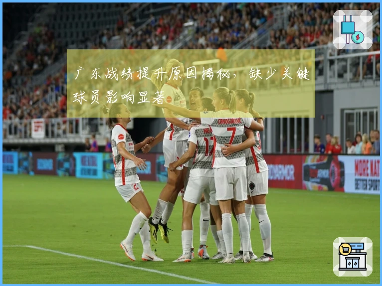 广东战绩提升原因揭秘，缺少关键球员影响显著